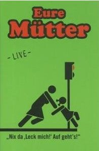 Eure Mütter – „Nix da, ‚Leck mich!‘ Auf geht’s!“